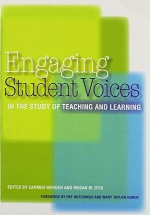 Engaging Student Voices in the Study of Teaching and Learning by Megan M. Otis, Mary Taylor Huber, Carmen Werder, Pat Hutchings