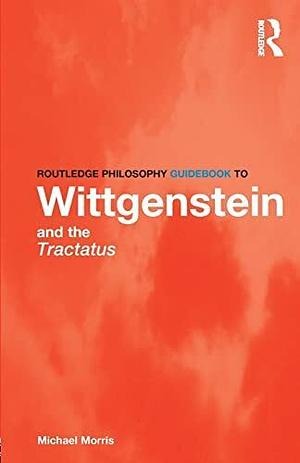 Routledge Philosophy GuideBook to Wittgenstein and the Tractatus Logicophilosophicus-Philosophicus by Michael Morris