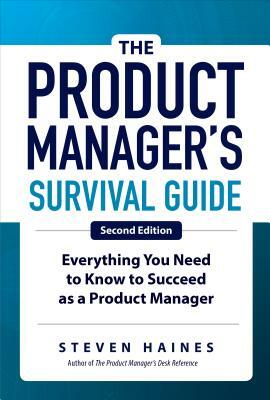 The Product Manager's Survival Guide, Second Edition: Everything You Need to Know to Succeed as a Product Manager by Steven Haines