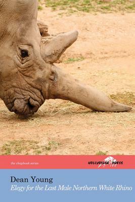 Elegy for the Last Male Northern White Rhino: (the Hollyridge Press Chapbook Series) by Dean Young