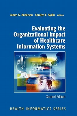 Evaluating the Organizational Impact of Health Care Information Systems by James G. Anderson, Carolyn Aydin