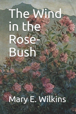 The Wind in the Rose-Bush by Mary E. Wilkins