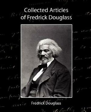 Collected Articles of Frederick Douglass by Frederick Douglass