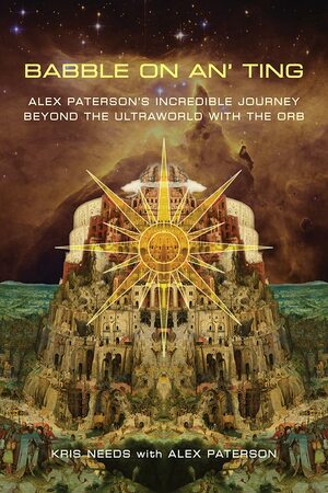 Babble on an' ting: Alex Paterson's Incredible Journey Beyond the Ultraworld with The Orb by Kris Needs