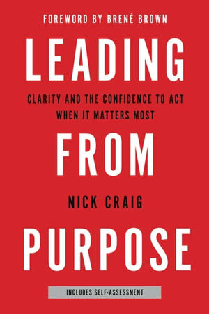 Leading from Purpose: Clarity and confidence to act when it matters by Nick Craig