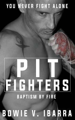 Pit Fighters: Baptism by Fire by Bowie V. Ibarra