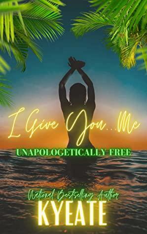 I Give You...Me: Unapologetically Free by Kyeate