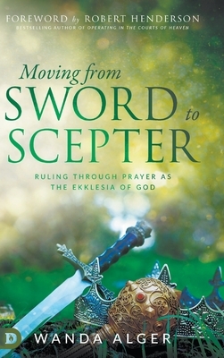 Moving from Sword to Scepter: Rule Through Prayer as the Ekklesia of God by Wanda Alger