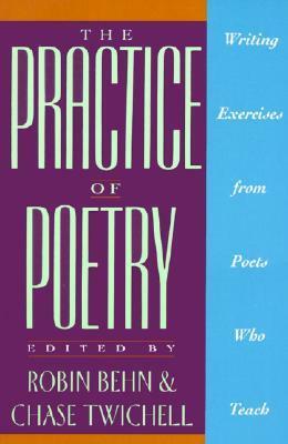 The Practice of Poetry: Writing Exercises From Poets Who Teach by Chase Twichell, Robin Behn