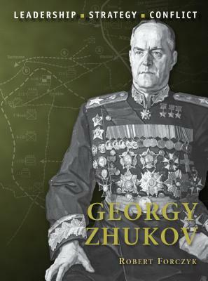 Georgy Zhukov: Leadership, Strategy, Conflict by Robert Forczyk