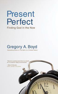 Present Perfect: Finding God in the Now by Greg Boyd
