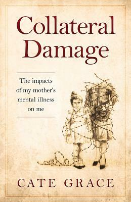 Collateral Damage: The impacts of my mother's mental illness on me by Jean Boles, Cate Grace