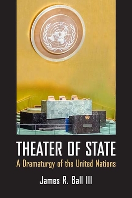Theater of State: A Dramaturgy of the United Nations by James Ball