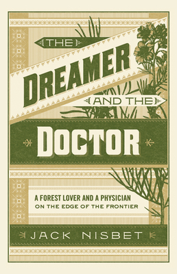 The Dreamer and the Doctor: A Forest Lover and a Physician on the Edge of the Frontier by Jack Nisbet