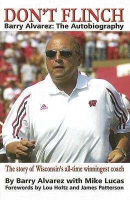 Don't Flinch - Barry Alvarez: The Autobiography The Story of Wisconsin's All-Time Winningest Coach by Lou Holtz, Mike Lucas, Barry Alvarez, Barry Alvarez