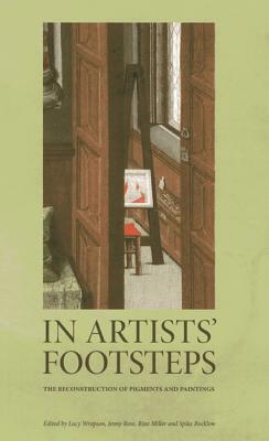 In Artists' Footsteps: The Reconstruction of Pigments and Paintings by Jenny Rose, Rose Miller, Lucy Wrapson