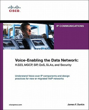 Voice-Enabling the Data Network: H.323, Mgcp, Sip, Qos, Slas, and Security by James Durkin, Jim Durkin