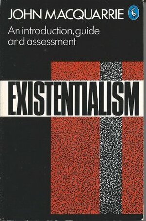 Existentialism: An Introduction, Guide, and Assessment by John MacQuarrie