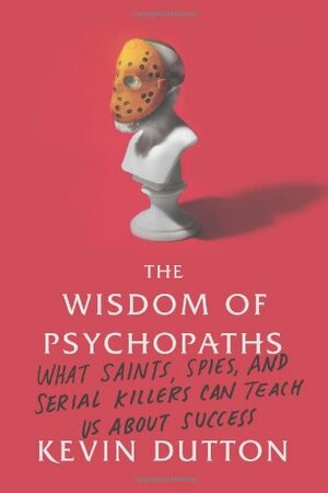 The Wisdom of Psychopaths: What Saints, Spies, and Serial Killers Can Teach Us About Success by Kevin Dutton