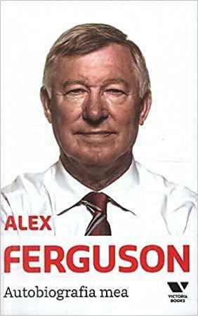 Alex Ferguson: autobiografia mea by Alex Ferguson