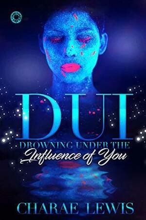 DUI: Drowning Under The Influence of You by Charae Lewis