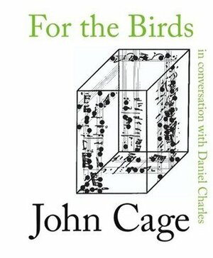 For the Birds: John Cage in Conversation with Daniel Charles by Daniel Charles, John Cage
