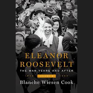 Eleanor Roosevelt, Volume 3: The War Years and After, 1939-1962 by Blanche Wiesen Cook