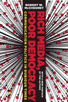 Rich Media, Poor Democracy: Communication Politics in Dubious Times by Robert W. McChesney