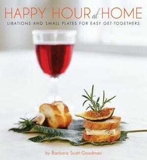 Happy Hour at Home: Libations and Small Plates for Easy Get-Togethers by Barbara Scott-Goodman