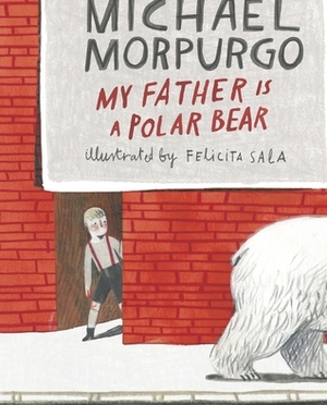 My Father is a Polar Bear by Felicita Sala, Michael Morpurgo