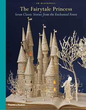 The Fairy-Tale Princess: Seven Classic Stories from the Enchanted Forest by Su Blackwell, Wendy Jones