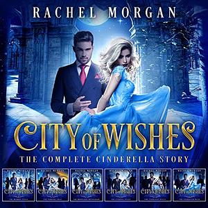 City of Wishes: The Complete Cinderella Story by Rachel Morgan