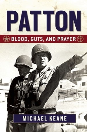 Patton: Blood, Guts, and Prayer by Michael Keane