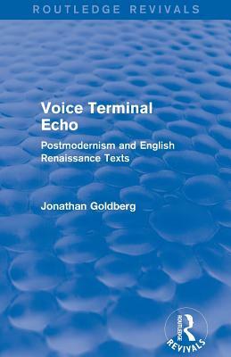 Voice Terminal Echo (Routledge Revivals): Postmodernism and English Renaissance Texts by Jonathan Goldberg