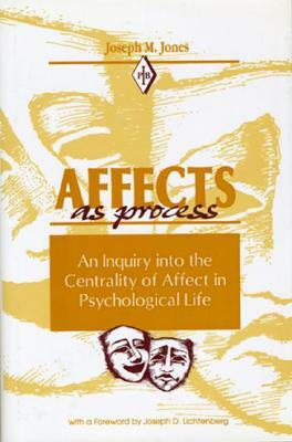 Affects as Process: An Inquiry Into the Centrality of Affect in Psychological Life by Joseph M. Jones