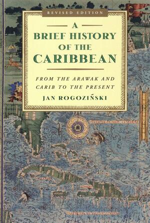 A Brief History of the Caribbean: From the Arawak and Carib to the Present by Jan Rogozinski