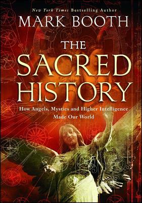 The Sacred History: How Angels, Mystics and Higher Intelligence Made Our World by Mark Booth