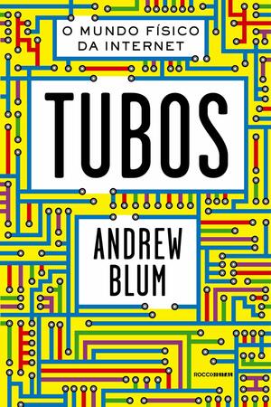 Tubos: O mundo físico da internet by Andrew Blum