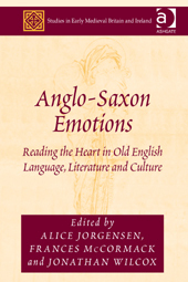 Anglo-Saxon Emotions: Reading the Heart in Old English Language, Literature and Culture by Frances Mccormack, Jonathan Wilcox, Alice Jorgensen