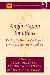 Anglo-Saxon Emotions: Reading the Heart in Old English Language, Literature and Culture by Alice Jorgensen, Jonathan Wilcox, Frances Mccormack