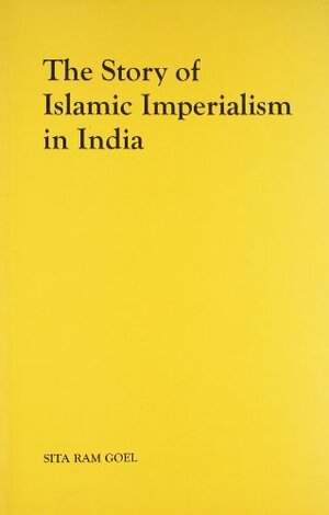 The Story of Islamic Imperialism in India by Sita Ram Goel