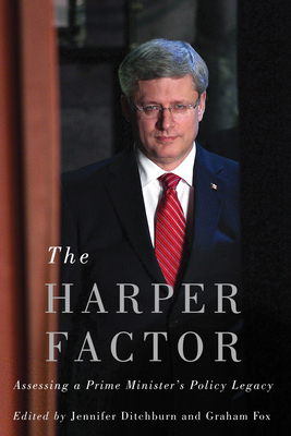 The Harper Factor: Assessing a Prime Minister's Policy Legacy by Graham Fox, Jennifer Ditchburn