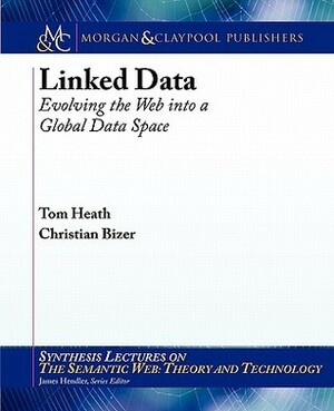 Linked Data: Evolving the Web Into a Global Data Space by Christian Bizer, Tom Heath, James Hendler