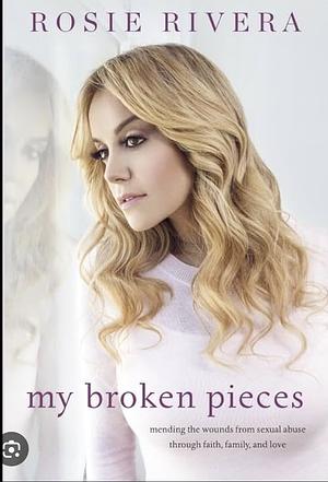 My Broken Pieces: Mending My Soul Through Faith, Family, and the Love of My Sister, Jenni Rivera by Rosie Rivera