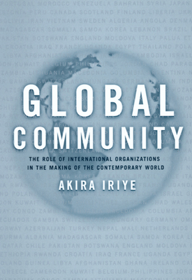 Global Community: The Role of International Organizations in the Making of the Contemporary World by Akira Iriye