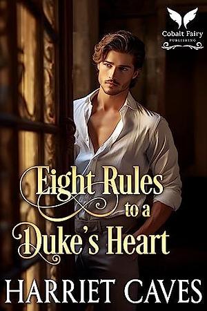 Eight Rules to a Duke's Heart by Harriet Caves, Harriet Caves