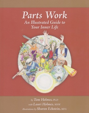 Parts Work: An Illustrated Guide to Your Inner Life by Tom Holmes