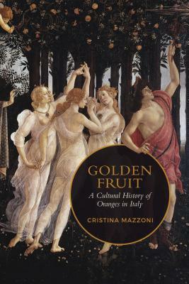 Golden Fruit: A Cultural History of Oranges in Italy by Christina Mazzoni