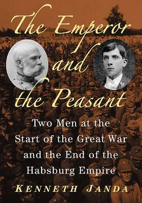 The Emperor and the Peasant: Two Men at the Start of the Great War and the End of the Habsburg Empire by Kenneth Janda