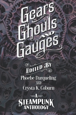 Gears, Ghouls, and Gauges: A Steampunk Anthology (Second Edition) by Crysta K. Coburn